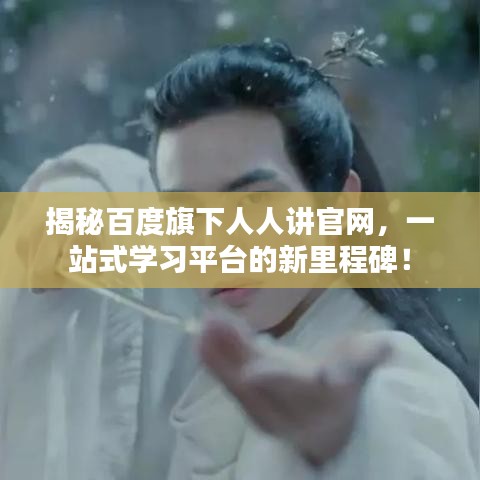 揭秘百度旗下人人讲官网，一站式学习平台的新里程碑！
