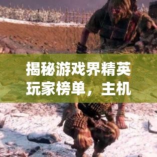 揭秘游戏界精英玩家榜单，主机游戏前十排名不容错过