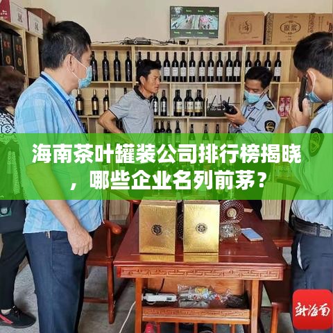 海南茶叶罐装公司排行榜揭晓，哪些企业名列前茅？