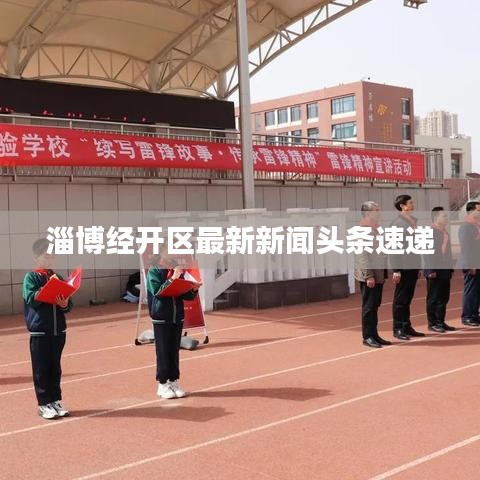 淄博经开区最新新闻头条速递