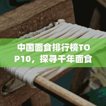 中国面食排行榜TOP10，探寻千年面食文化魅力