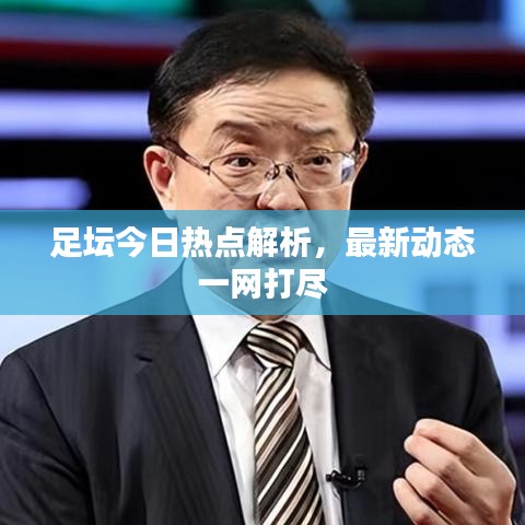 足坛今日热点解析，最新动态一网打尽