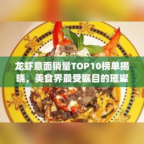 龙虾意面销量TOP10榜单揭晓，美食界最受瞩目的璀璨明珠！