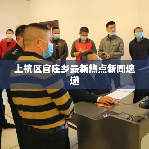 上杭区官庄乡最新热点新闻速递