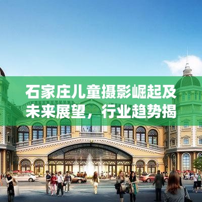 石家庄儿童摄影崛起及未来展望，行业趋势揭秘！