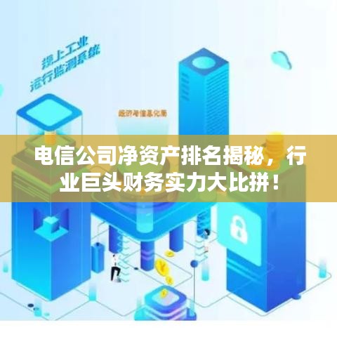 电信公司净资产排名揭秘，行业巨头财务实力大比拼！