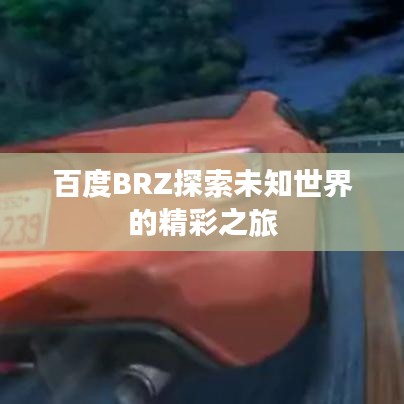 百度BRZ探索未知世界的精彩之旅