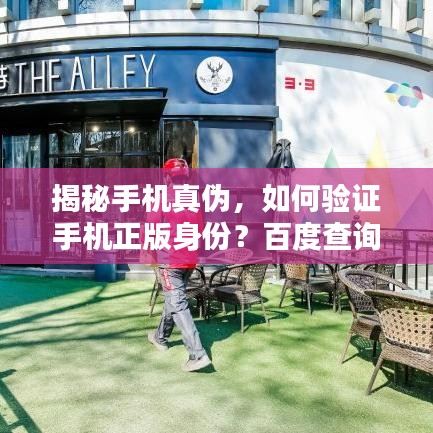 揭秘手机真伪，如何验证手机正版身份？百度查询是否足够？