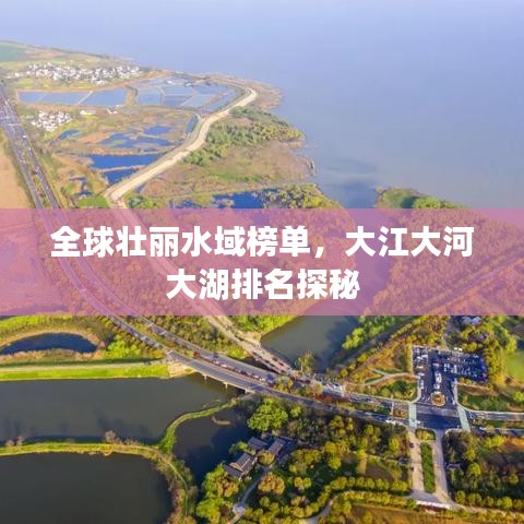 全球壮丽水域榜单，大江大河大湖排名探秘