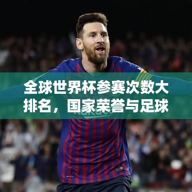 全球世界杯参赛次数大排名，国家荣誉与足球实力的巅峰对决！