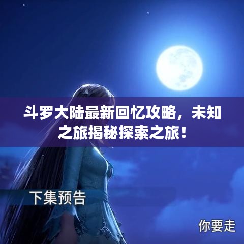 斗罗大陆最新回忆攻略，未知之旅揭秘探索之旅！