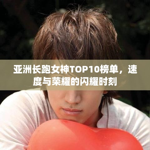 亚洲长跑女神TOP10榜单，速度与荣耀的闪耀时刻