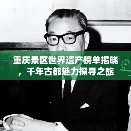 重庆景区世界遗产榜单揭晓，千年古都魅力探寻之旅