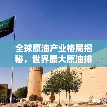 全球原油产业格局揭秘，世界最大原油排名一览无余