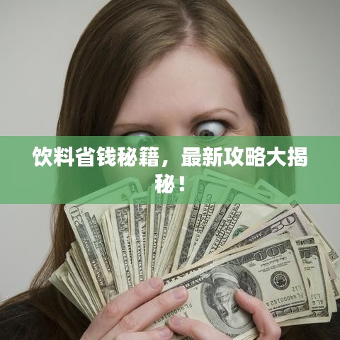 饮料省钱秘籍，最新攻略大揭秘！