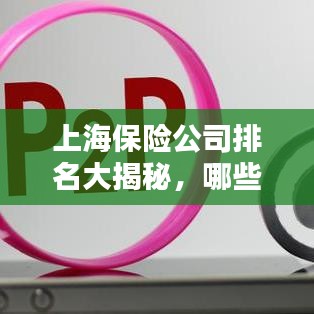 上海保险公司排名大揭秘，哪些公司荣登榜首？