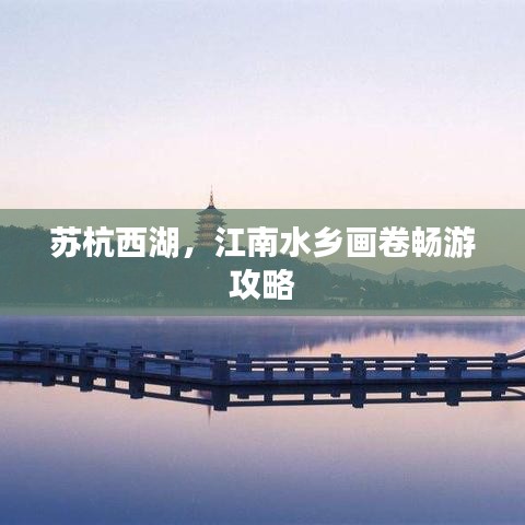苏杭西湖，江南水乡画卷畅游攻略