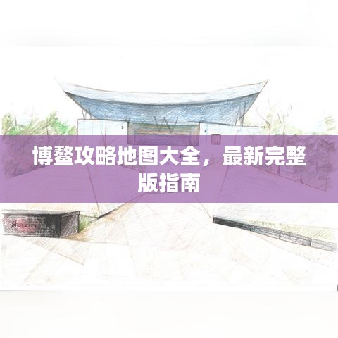 博鳌攻略地图大全，最新完整版指南