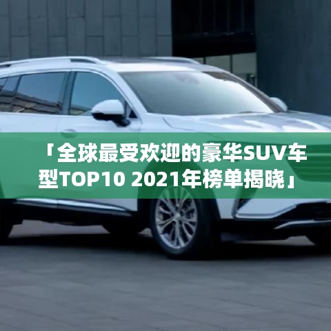 「全球最受欢迎的豪华SUV车型TOP10 2021年榜单揭晓」
