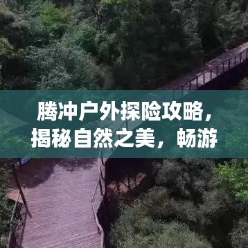 腾冲户外探险攻略，揭秘自然之美，畅游无限风光！