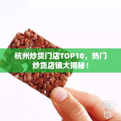 杭州炒货门店TOP10，热门炒货店铺大揭秘！