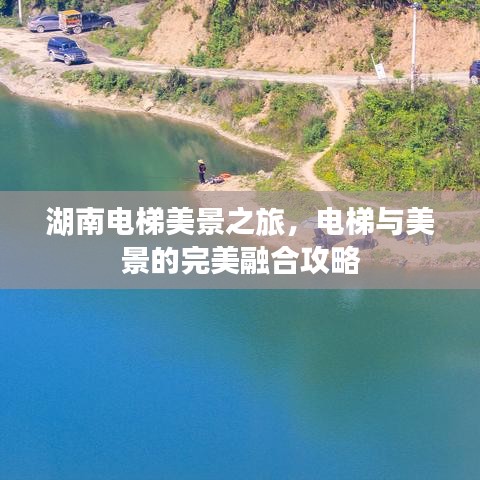 湖南电梯美景之旅，电梯与美景的完美融合攻略