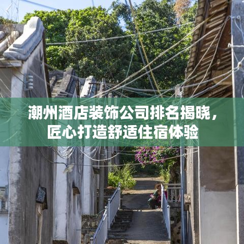 潮州酒店装饰公司排名揭晓，匠心打造舒适住宿体验