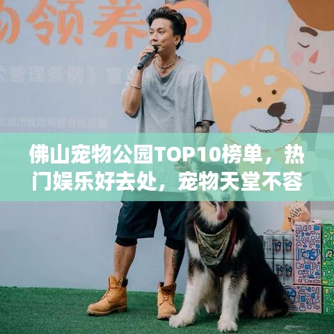 佛山宠物公园TOP10榜单，热门娱乐好去处，宠物天堂不容错过！
