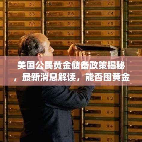 美国公民黄金储备政策揭秘，最新消息解读，能否囤黄金？