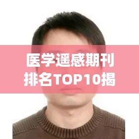 医学遥感期刊排名TOP10揭秘，行业领军者的权威影响力解读