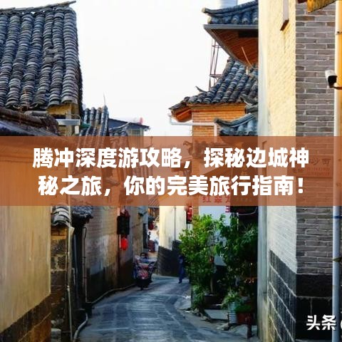 腾冲深度游攻略，探秘边城神秘之旅，你的完美旅行指南！