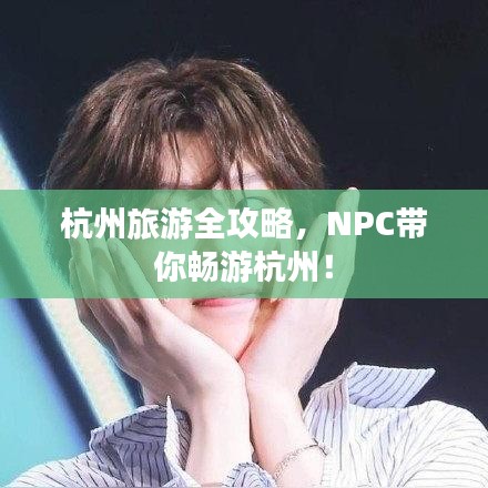 杭州旅游全攻略，NPC带你畅游杭州！