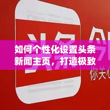 如何个性化设置头条新闻主页，打造极致阅读体验？