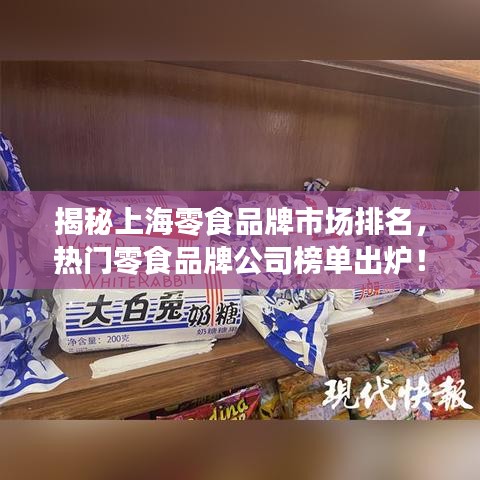 揭秘上海零食品牌市场排名，热门零食品牌公司榜单出炉！