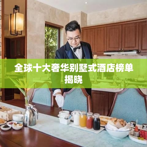 全球十大奢华别墅式酒店榜单揭晓