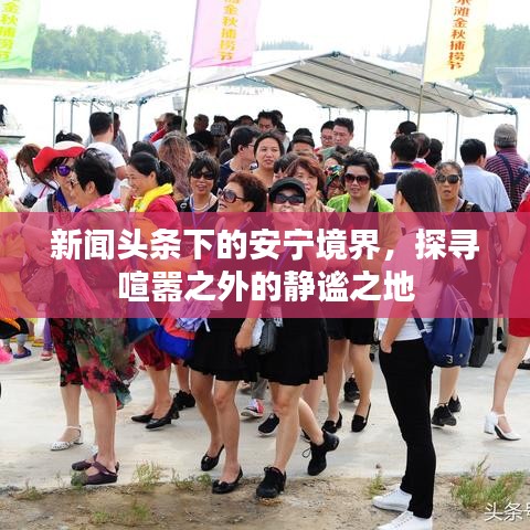新闻头条下的安宁境界，探寻喧嚣之外的静谧之地