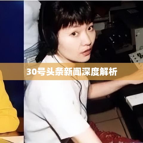 30号头条新闻深度解析
