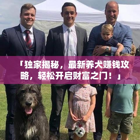 「独家揭秘，最新养犬赚钱攻略，轻松开启财富之门！」