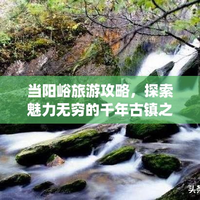 当阳峪旅游攻略，探索魅力无穷的千年古镇之旅