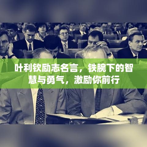 叶利钦励志名言，铁腕下的智慧与勇气，激励你前行