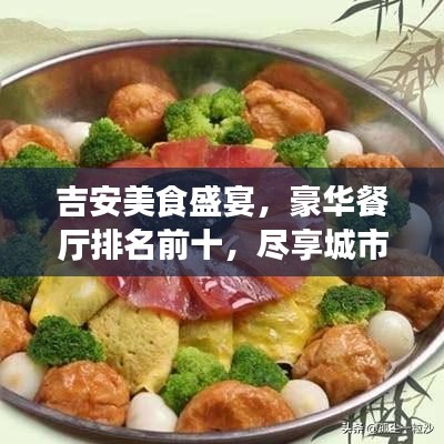吉安美食盛宴，豪华餐厅排名前十，尽享城市繁华的美食之旅
