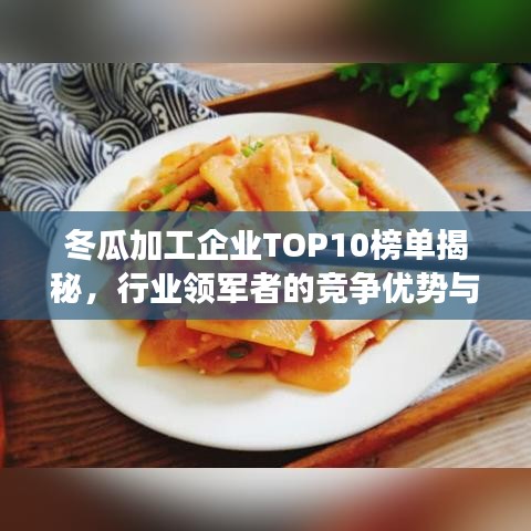冬瓜加工企业TOP10榜单揭秘，行业领军者的竞争优势与力量展现