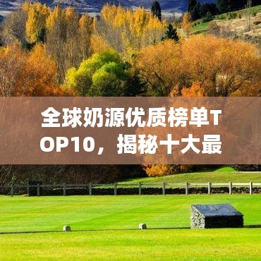 全球奶源优质榜单TOP10，揭秘十大最佳奶源地大盘点！