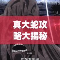 真大蛇攻略大揭秘，掌握游戏制胜之道的终极秘诀！