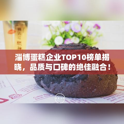 淄博蛋糕企业TOP10榜单揭晓，品质与口碑的绝佳融合！