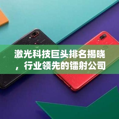 激光科技巨头排名揭晓，行业领先的镭射公司榜单揭秘！