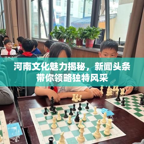 河南文化魅力揭秘，新闻头条带你领略独特风采
