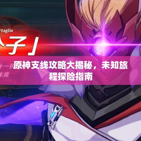 原神支线攻略大揭秘，未知旅程探险指南