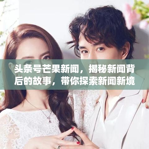 头条号芒果新闻，揭秘新闻背后的故事，带你探索新闻新境界！