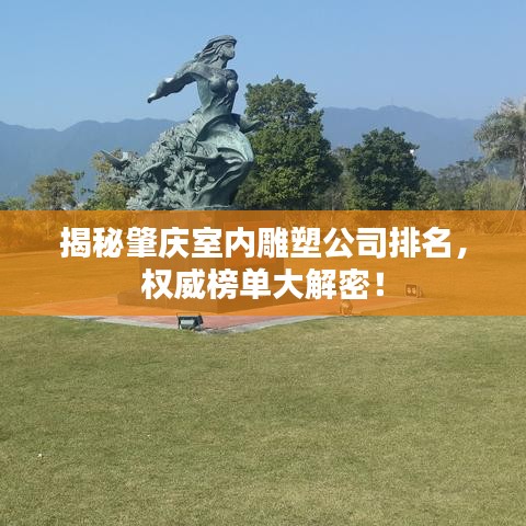 揭秘肇庆室内雕塑公司排名，权威榜单大解密！